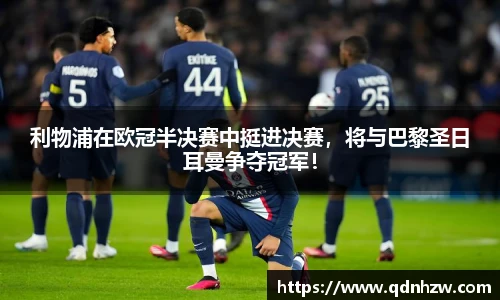 利物浦在欧冠半决赛中挺进决赛，将与巴黎圣日耳曼争夺冠军！
