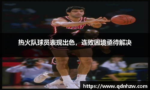 热火队球员表现出色，连败困境亟待解决