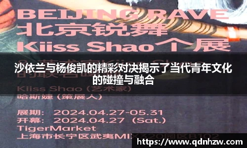 沙依兰与杨俊凯的精彩对决揭示了当代青年文化的碰撞与融合