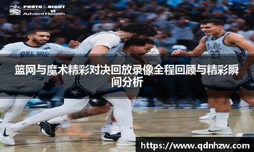 篮网与魔术精彩对决回放录像全程回顾与精彩瞬间分析