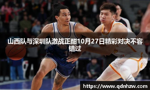 山西队与深圳队激战正酣10月27日精彩对决不容错过