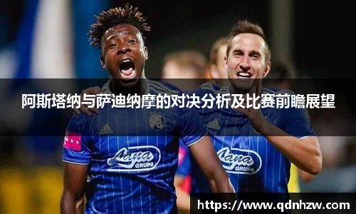 阿斯塔纳与萨迪纳摩的对决分析及比赛前瞻展望
