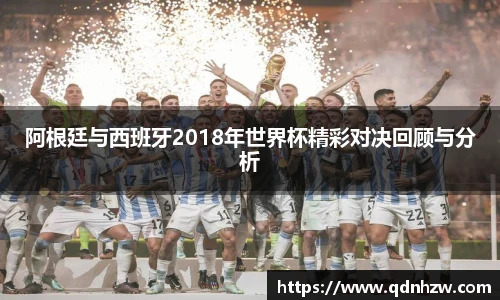 阿根廷与西班牙2018年世界杯精彩对决回顾与分析