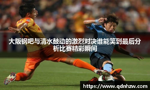 大阪钢吧与清水鼓动的激烈对决谁能笑到最后分析比赛精彩瞬间