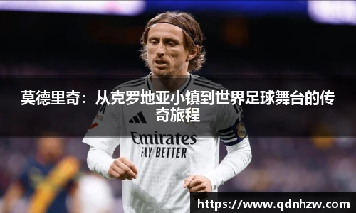 莫德里奇：从克罗地亚小镇到世界足球舞台的传奇旅程