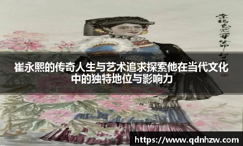 崔永熙的传奇人生与艺术追求探索他在当代文化中的独特地位与影响力