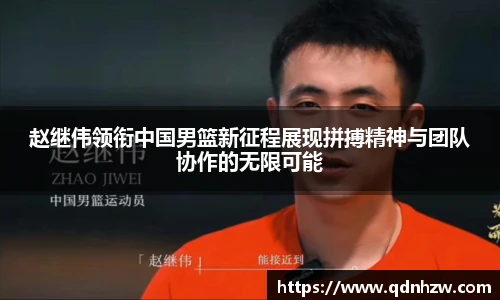 赵继伟领衔中国男篮新征程展现拼搏精神与团队协作的无限可能