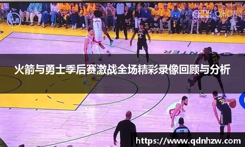 火箭与勇士季后赛激战全场精彩录像回顾与分析
