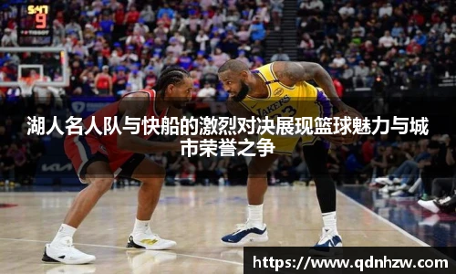 湖人名人队与快船的激烈对决展现篮球魅力与城市荣誉之争