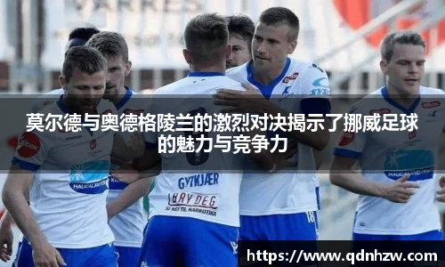 莫尔德与奥德格陵兰的激烈对决揭示了挪威足球的魅力与竞争力