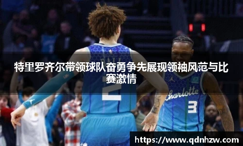 特里罗齐尔带领球队奋勇争先展现领袖风范与比赛激情