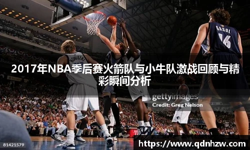 2017年NBA季后赛火箭队与小牛队激战回顾与精彩瞬间分析