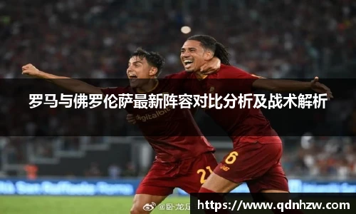罗马与佛罗伦萨最新阵容对比分析及战术解析