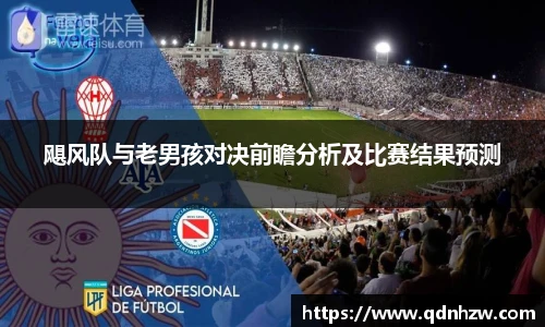 飓风队与老男孩对决前瞻分析及比赛结果预测
