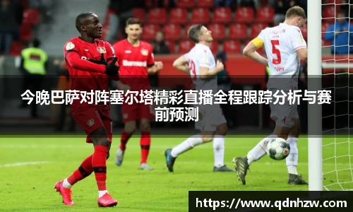 今晚巴萨对阵塞尔塔精彩直播全程跟踪分析与赛前预测