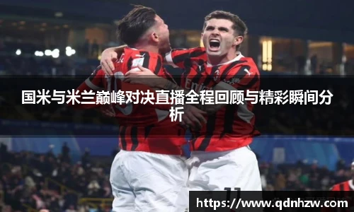 国米与米兰巅峰对决直播全程回顾与精彩瞬间分析
