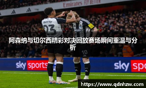 阿森纳与切尔西精彩对决回放赛场瞬间重温与分析