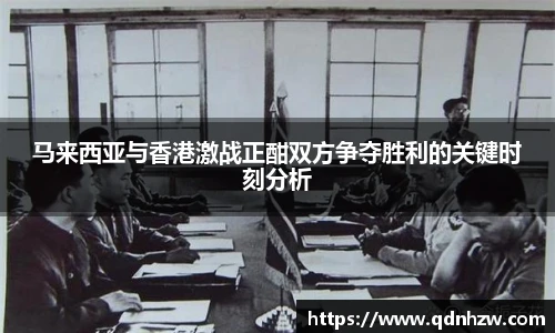 马来西亚与香港激战正酣双方争夺胜利的关键时刻分析