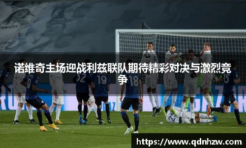 诺维奇主场迎战利兹联队期待精彩对决与激烈竞争